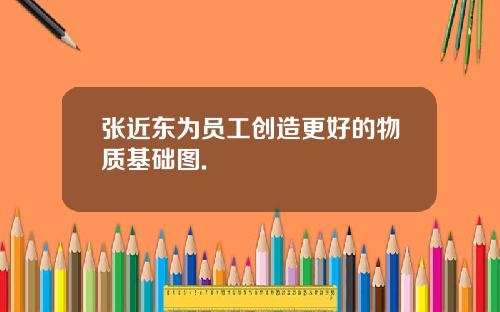 张近东为员工创造更好的物质基础图.