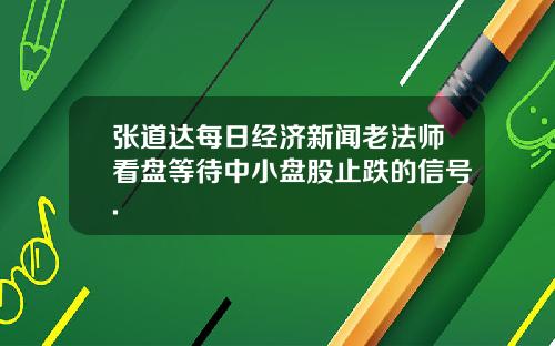 张道达每日经济新闻老法师看盘等待中小盘股止跌的信号.