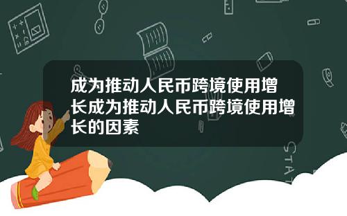 成为推动人民币跨境使用增长成为推动人民币跨境使用增长的因素