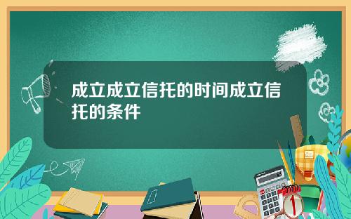 成立成立信托的时间成立信托的条件