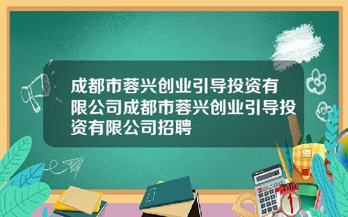 成都市蓉兴创业引导投资有限公司成都市蓉兴创业引导投资有限公司招聘