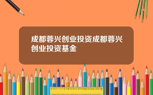 成都蓉兴创业投资成都蓉兴创业投资基金