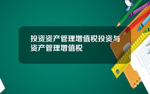 投资资产管理增值税投资与资产管理增值税