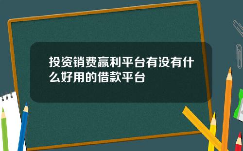 投资销费赢利平台有没有什么好用的借款平台