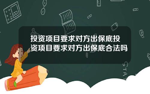 投资项目要求对方出保底投资项目要求对方出保底合法吗