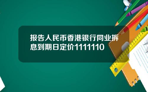 报告人民币香港银行同业拆息到期日定价1111110