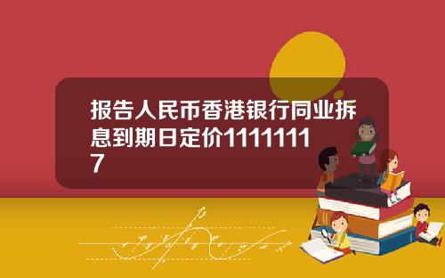 报告人民币香港银行同业拆息到期日定价11111117