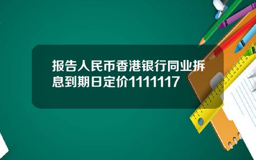 报告人民币香港银行同业拆息到期日定价1111117