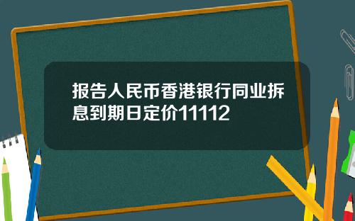 报告人民币香港银行同业拆息到期日定价11112