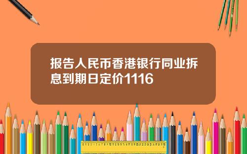 报告人民币香港银行同业拆息到期日定价1116