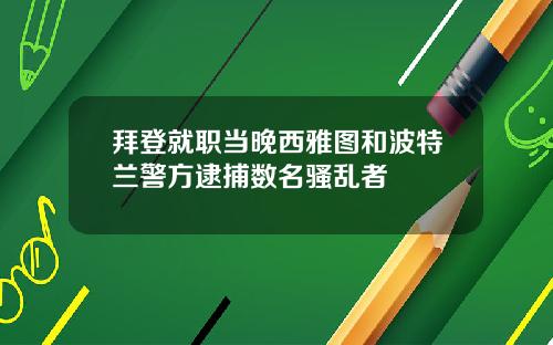 拜登就职当晚西雅图和波特兰警方逮捕数名骚乱者