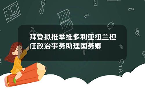 拜登拟推举维多利亚纽兰担任政治事务助理国务卿