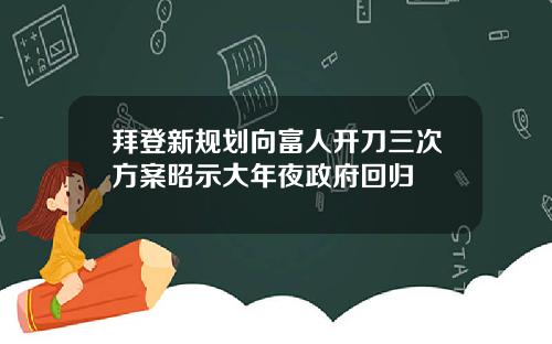 拜登新规划向富人开刀三次方案昭示大年夜政府回归