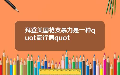 拜登美国枪支暴力是一种quot流行病quot