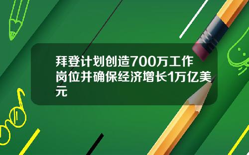 拜登计划创造700万工作岗位并确保经济增长1万亿美元