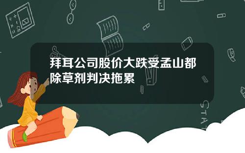 拜耳公司股价大跌受孟山都除草剂判决拖累