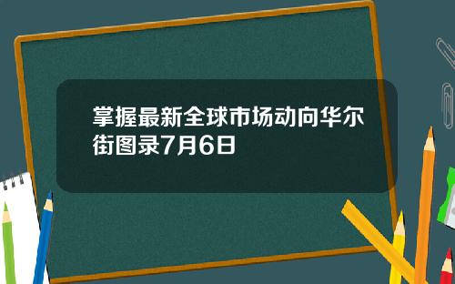 掌握最新全球市场动向华尔街图录7月6日