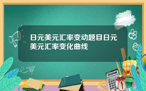 日元美元汇率变动题目日元美元汇率变化曲线