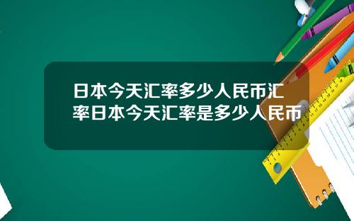 日本今天汇率多少人民币汇率日本今天汇率是多少人民币