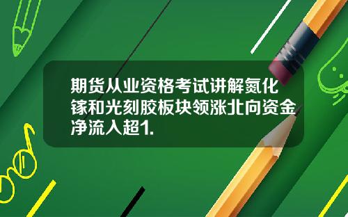 期货从业资格考试讲解氮化镓和光刻胶板块领涨北向资金净流入超1.