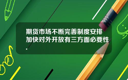 期货市场不断完善制度安排加快对外开放有三方面必要性.