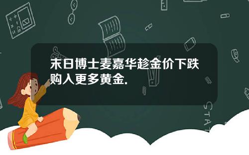 末日博士麦嘉华趁金价下跌购入更多黄金.