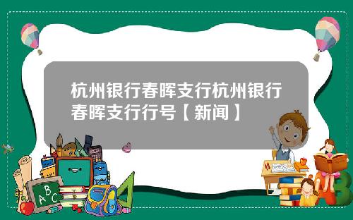 杭州银行春晖支行杭州银行春晖支行行号【新闻】