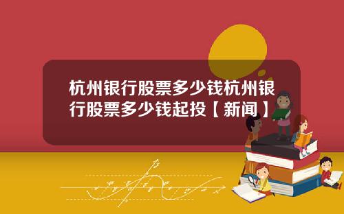 杭州银行股票多少钱杭州银行股票多少钱起投【新闻】