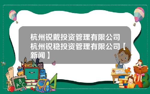 杭州锐戴投资管理有限公司杭州锐稳投资管理有限公司【新闻】