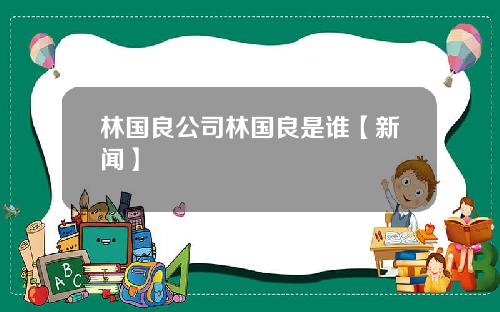 林国良公司林国良是谁【新闻】