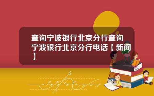 查询宁波银行北京分行查询宁波银行北京分行电话【新闻】