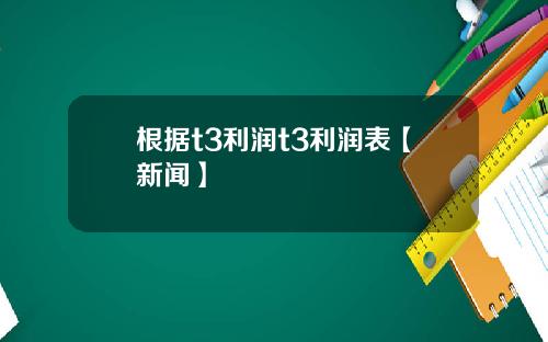 根据t3利润t3利润表【新闻】