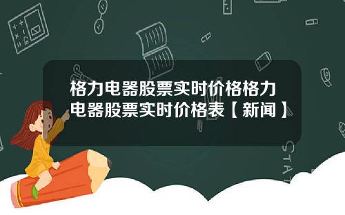 格力电器股票实时价格格力电器股票实时价格表【新闻】