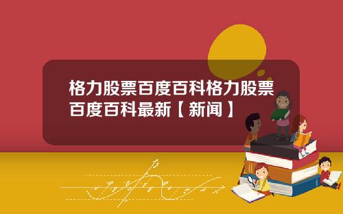 格力股票百度百科格力股票百度百科最新【新闻】