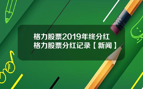 格力股票2019年终分红格力股票分红记录【新闻】