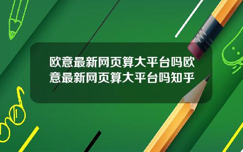 欧意最新网页算大平台吗欧意最新网页算大平台吗知乎