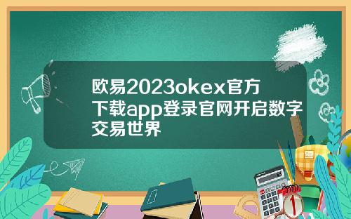 欧易2023okex官方下载app登录官网开启数字交易世界