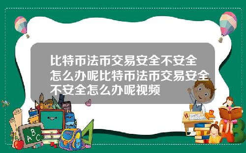 比特币法币交易安全不安全怎么办呢比特币法币交易安全不安全怎么办呢视频