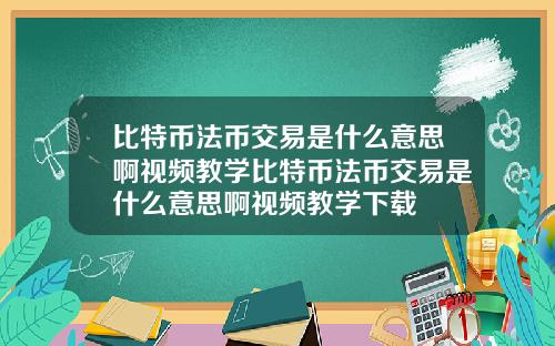 比特币法币交易是什么意思啊视频教学比特币法币交易是什么意思啊视频教学下载