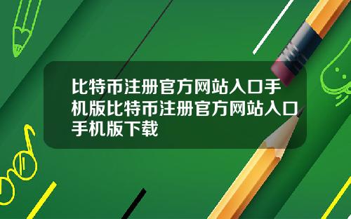 比特币注册官方网站入口手机版比特币注册官方网站入口手机版下载