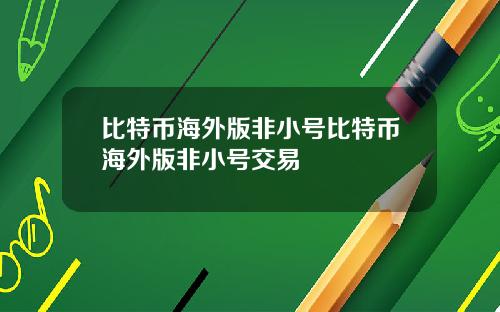 比特币海外版非小号比特币海外版非小号交易