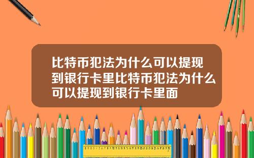 比特币犯法为什么可以提现到银行卡里比特币犯法为什么可以提现到银行卡里面