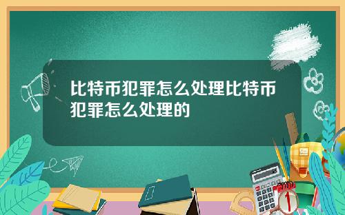 比特币犯罪怎么处理比特币犯罪怎么处理的