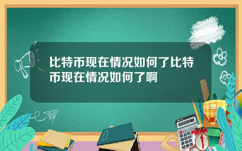 比特币现在情况如何了比特币现在情况如何了啊