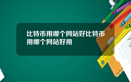 比特币用哪个网站好比特币用哪个网站好用