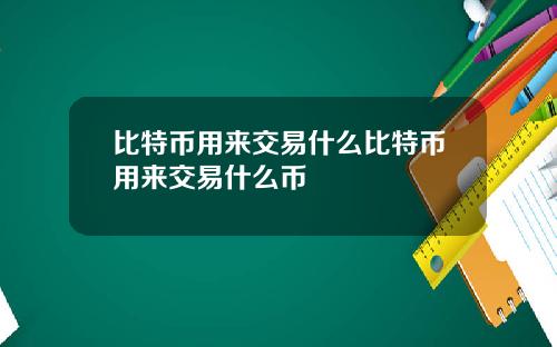 比特币用来交易什么比特币用来交易什么币