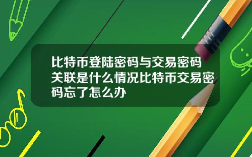 比特币登陆密码与交易密码关联是什么情况比特币交易密码忘了怎么办