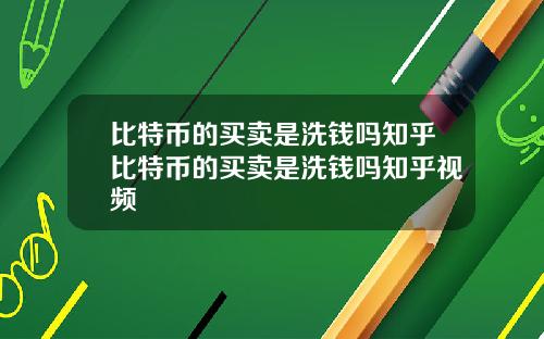 比特币的买卖是洗钱吗知乎比特币的买卖是洗钱吗知乎视频