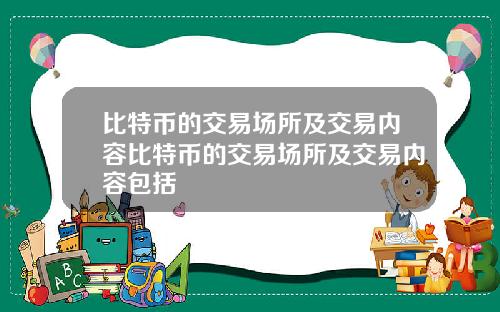 比特币的交易场所及交易内容比特币的交易场所及交易内容包括