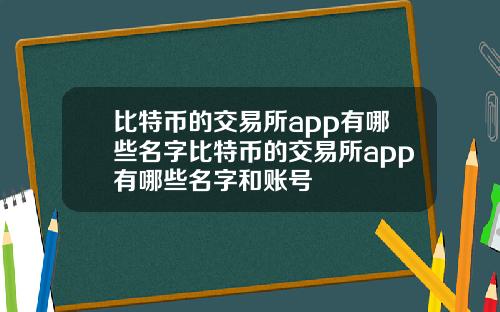 比特币的交易所app有哪些名字比特币的交易所app有哪些名字和账号